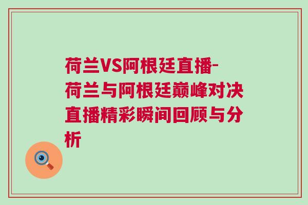 荷蘭VS阿根廷直播-荷蘭與阿根廷巔峰對決直播精彩瞬間回顧與分析