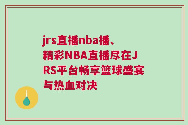 jrs直播nba播、精彩NBA直播盡在JRS平臺(tái)暢享籃球盛宴與熱血對(duì)決