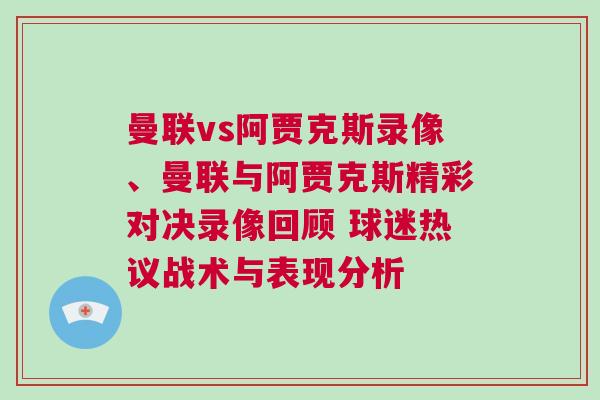 曼聯(lián)vs阿賈克斯錄像、曼聯(lián)與阿賈克斯精彩對決錄像回顧 球迷熱議戰(zhàn)術(shù)與表現(xiàn)分析