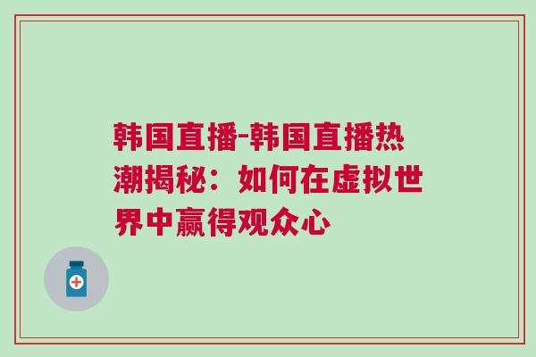 韓國直播-韓國直播熱潮揭秘：如何在虛擬世界中贏得觀眾心