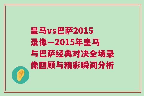 皇馬vs巴薩2015錄像—2015年皇馬與巴薩經典對決全場錄像回顧與精彩瞬間分析