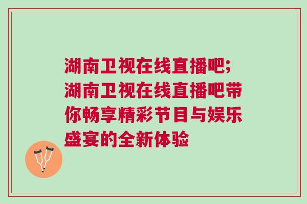 湖南衛視在線直播吧;湖南衛視在線直播吧帶你暢享精彩節目與娛樂盛宴的全新體驗