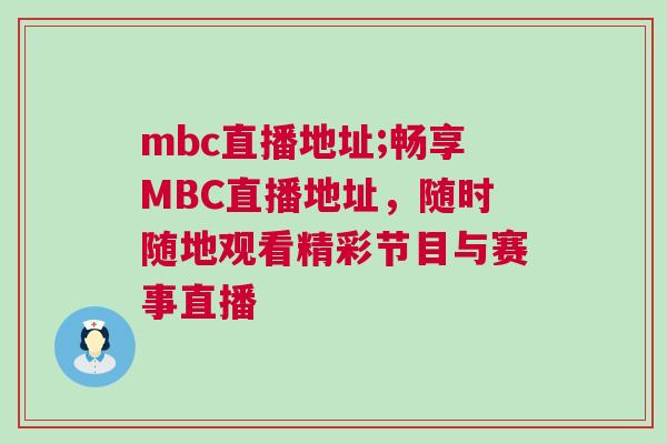 mbc直播地址;暢享MBC直播地址，隨時隨地觀看精彩節目與賽事直播