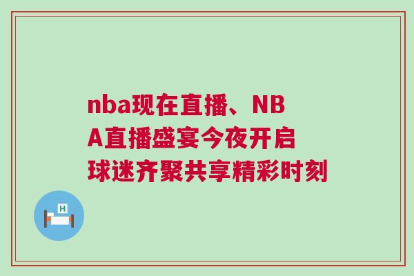 nba現(xiàn)在直播、NBA直播盛宴今夜開啟 球迷齊聚共享精彩時刻