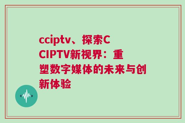 cciptv、探索CCIPTV新視界：重塑數字媒體的未來與創新體驗