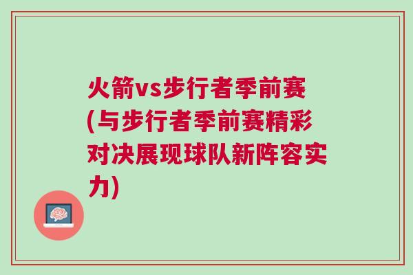 火箭vs步行者季前賽(與步行者季前賽精彩對決展現球隊新陣容實力)