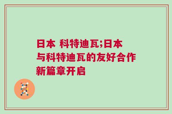 日本 科特迪瓦;日本與科特迪瓦的友好合作新篇章開啟
