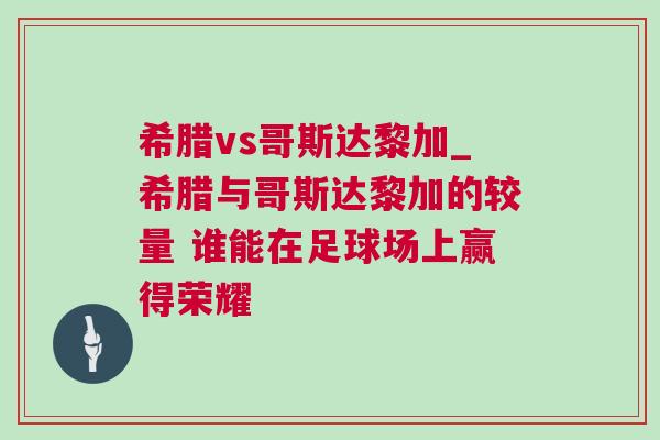 希臘vs哥斯達黎加_希臘與哥斯達黎加的較量 誰能在足球場上贏得榮耀