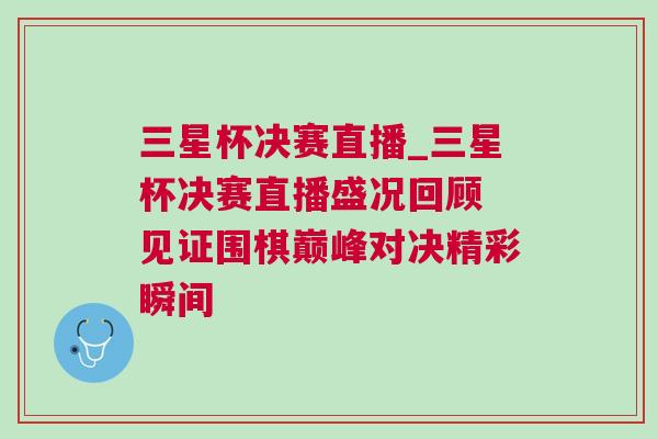 三星杯決賽直播_三星杯決賽直播盛況回顧 見證圍棋巔峰對決精彩瞬間