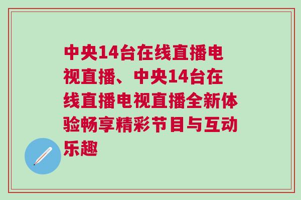 中央14臺在線直播電視直播、中央14臺在線直播電視直播全新體驗暢享精彩節目與互動樂趣
