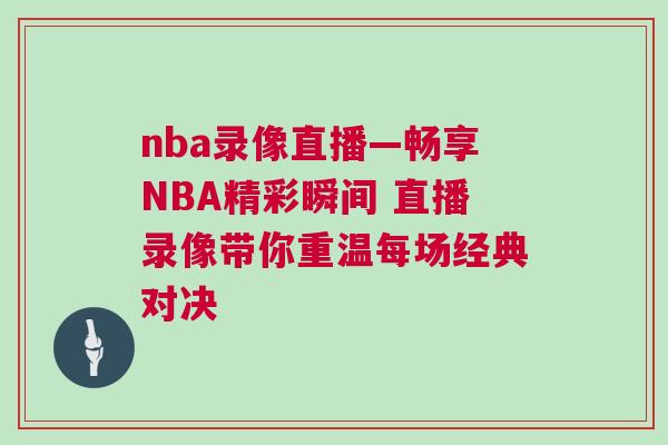 nba錄像直播—暢享NBA精彩瞬間 直播錄像帶你重溫每場經典對決