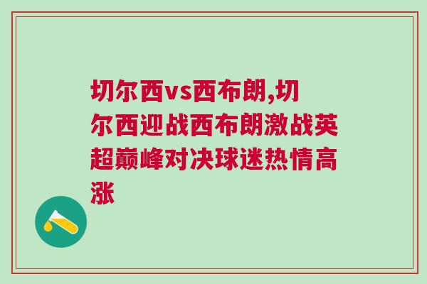 切爾西vs西布朗,切爾西迎戰西布朗激戰英超巔峰對決球迷熱情高漲