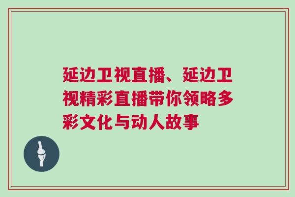 延邊衛視直播、延邊衛視精彩直播帶你領略多彩文化與動人故事