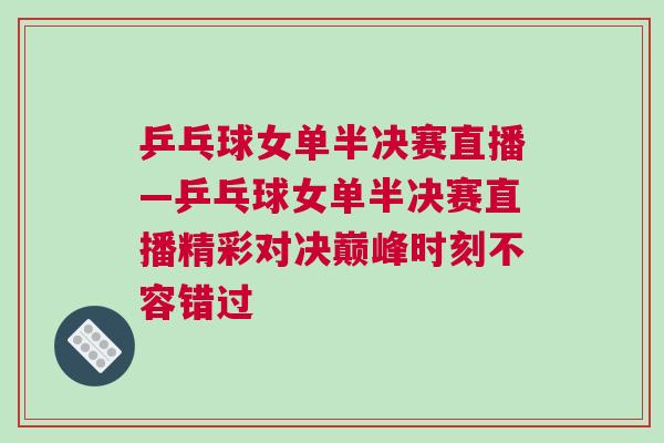 乒乓球女單半決賽直播—乒乓球女單半決賽直播精彩對決巔峰時刻不容錯過