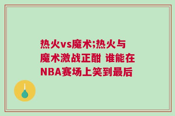 熱火vs魔術;熱火與魔術激戰正酣 誰能在NBA賽場上笑到最后