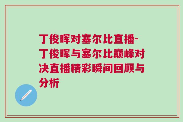丁俊暉對塞爾比直播-丁俊暉與塞爾比巔峰對決直播精彩瞬間回顧與分析