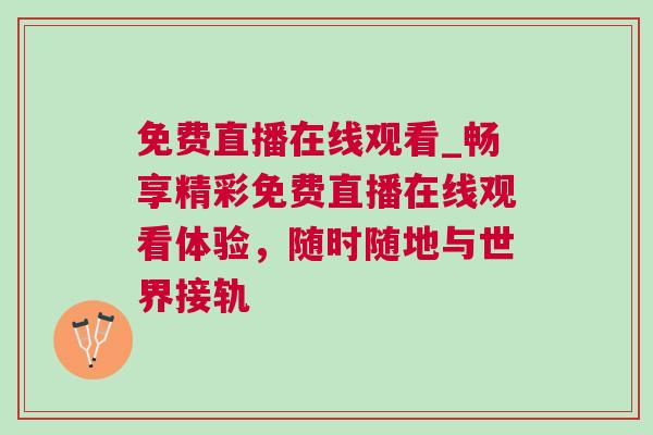 免費直播在線觀看_暢享精彩免費直播在線觀看體驗，隨時隨地與世界接軌