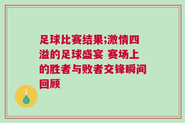 足球比賽結(jié)果;激情四溢的足球盛宴 賽場(chǎng)上的勝者與敗者交鋒瞬間回顧