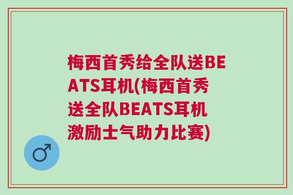 梅西首秀給全隊送BEATS耳機(梅西首秀送全隊BEATS耳機激勵士氣助力比賽)