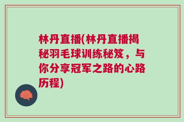 林丹直播(林丹直播揭秘羽毛球訓(xùn)練秘笈，與你分享冠軍之路的心路歷程)