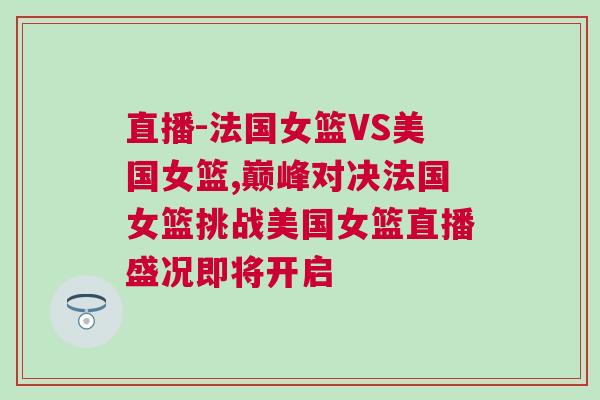 直播-法國女籃VS美國女籃,巔峰對決法國女籃挑戰(zhàn)美國女籃直播盛況即將開啟