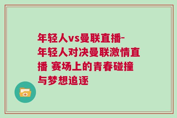 年輕人vs曼聯直播-年輕人對決曼聯激情直播 賽場上的青春碰撞與夢想追逐