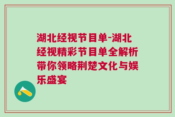 湖北經視節目單-湖北經視精彩節目單全解析帶你領略荊楚文化與娛樂盛宴
