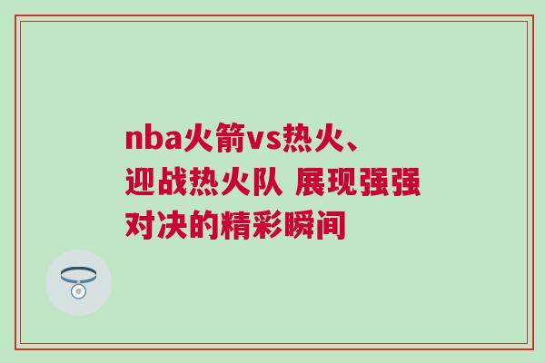 nba火箭vs熱火、迎戰熱火隊 展現強強對決的精彩瞬間