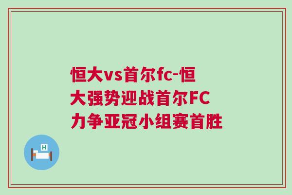 恒大vs首爾fc-恒大強勢迎戰首爾FC 力爭亞冠小組賽首勝