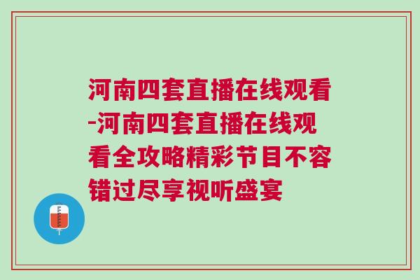河南四套直播在線觀看-河南四套直播在線觀看全攻略精彩節(jié)目不容錯(cuò)過盡享視聽盛宴