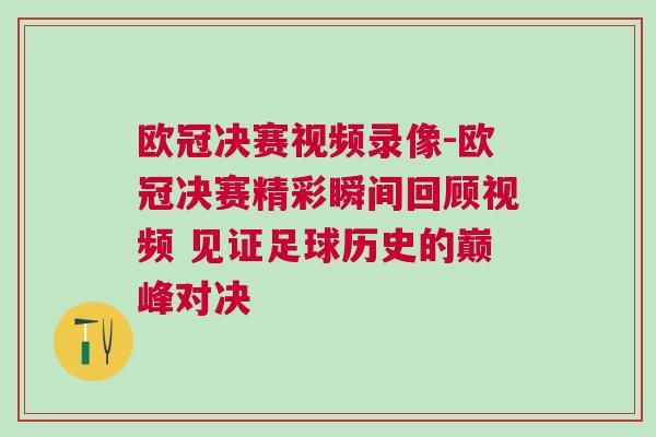 歐冠決賽視頻錄像-歐冠決賽精彩瞬間回顧視頻 見證足球歷史的巔峰對決