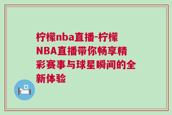 檸檬nba直播-檸檬NBA直播帶你暢享精彩賽事與球星瞬間的全新體驗