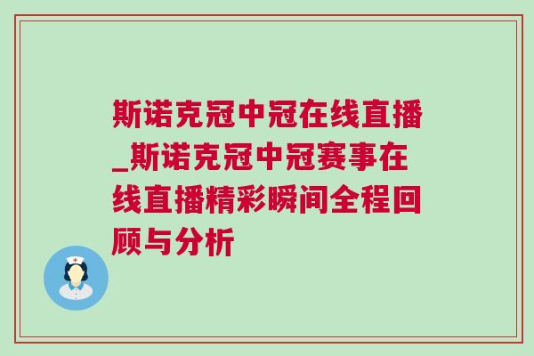 斯諾克冠中冠在線直播_斯諾克冠中冠賽事在線直播精彩瞬間全程回顧與分析