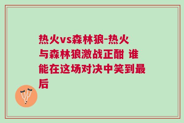 熱火vs森林狼-熱火與森林狼激戰正酣 誰能在這場對決中笑到最后