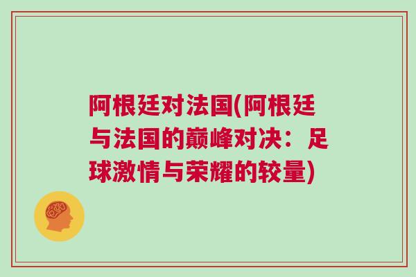 阿根廷對法國(阿根廷與法國的巔峰對決：足球激情與榮耀的較量)