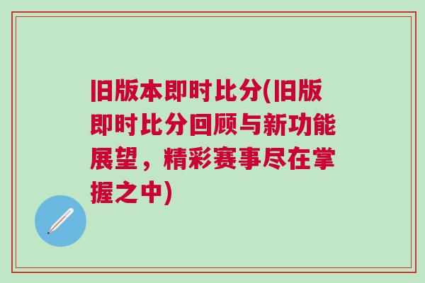 舊版本即時(shí)比分(舊版即時(shí)比分回顧與新功能展望，精彩賽事盡在掌握之中)