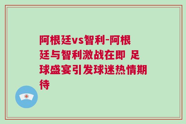 阿根廷vs智利-阿根廷與智利激戰(zhàn)在即 足球盛宴引發(fā)球迷熱情期待
