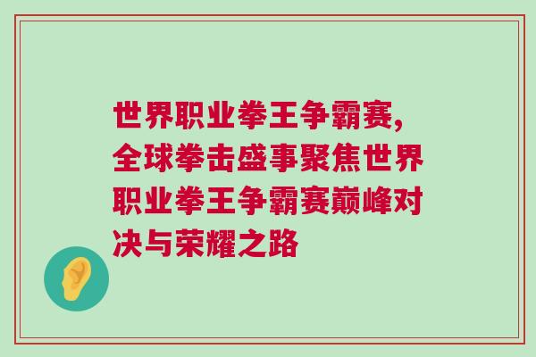 世界職業(yè)拳王爭(zhēng)霸賽,全球拳擊盛事聚焦世界職業(yè)拳王爭(zhēng)霸賽巔峰對(duì)決與榮耀之路