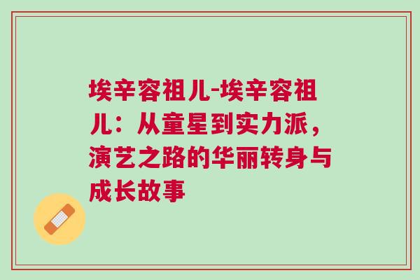 埃辛容祖兒-埃辛容祖兒：從童星到實力派，演藝之路的華麗轉身與成長故事
