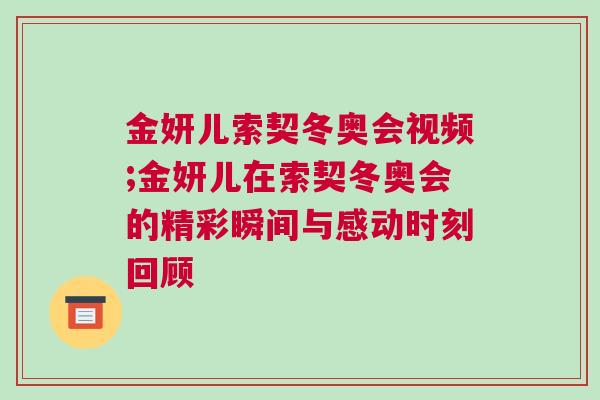金妍兒索契冬奧會視頻;金妍兒在索契冬奧會的精彩瞬間與感動時刻回顧