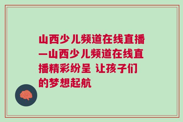 山西少兒頻道在線直播—山西少兒頻道在線直播精彩紛呈 讓孩子們的夢想起航