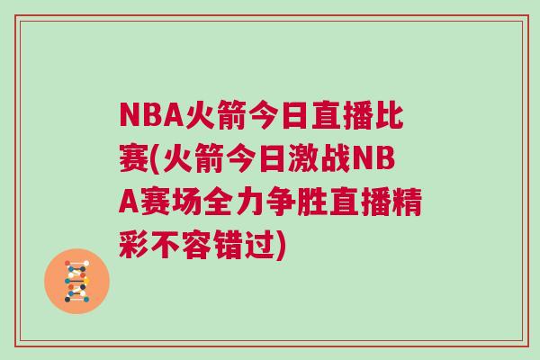 NBA火箭今日直播比賽(火箭今日激戰(zhàn)NBA賽場全力爭勝直播精彩不容錯過)