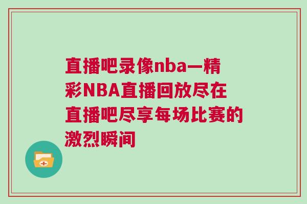 直播吧錄像nba—精彩NBA直播回放盡在直播吧盡享每場比賽的激烈瞬間