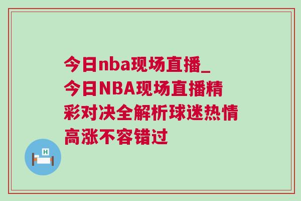 今日nba現場直播_今日NBA現場直播精彩對決全解析球迷熱情高漲不容錯過