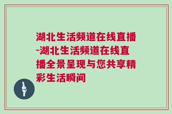 湖北生活頻道在線直播-湖北生活頻道在線直播全景呈現(xiàn)與您共享精彩生活瞬間