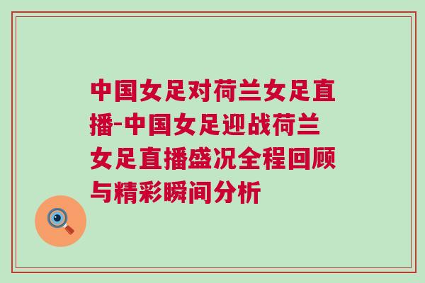 中國女足對荷蘭女足直播-中國女足迎戰(zhàn)荷蘭女足直播盛況全程回顧與精彩瞬間分析