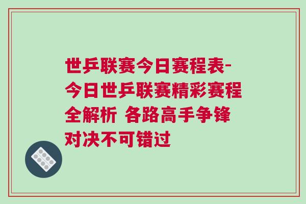 世乒聯(lián)賽今日賽程表-今日世乒聯(lián)賽精彩賽程全解析 各路高手爭鋒對決不可錯過