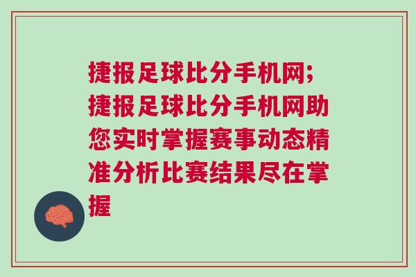 捷報足球比分手機(jī)網(wǎng);捷報足球比分手機(jī)網(wǎng)助您實(shí)時掌握賽事動態(tài)精準(zhǔn)分析比賽結(jié)果盡在掌握