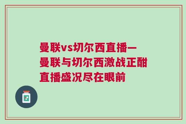 曼聯(lián)vs切爾西直播—曼聯(lián)與切爾西激戰(zhàn)正酣直播盛況盡在眼前