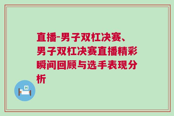 直播-男子雙杠決賽、男子雙杠決賽直播精彩瞬間回顧與選手表現分析